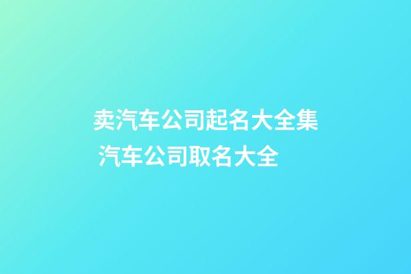 卖汽车公司起名大全集 汽车公司取名大全-第1张-公司起名-玄机派